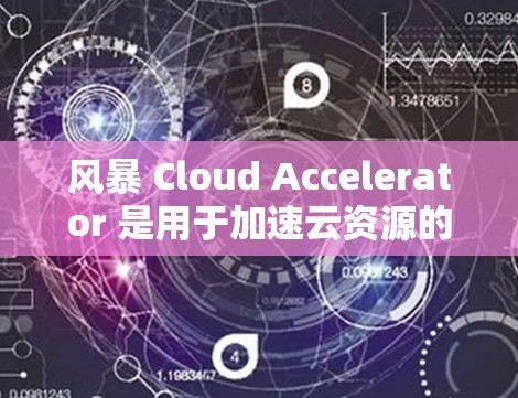 风暴 Cloud Accelerator 是用于加速云资源的软件,可以在全球范围内使用。如果你需要将风暴 Cloud Accelerator 连接到海外服务器,以下是一些步骤和注意事项