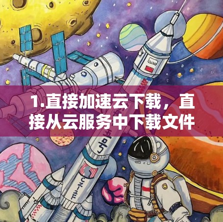 1.直接加速云下载，直接从云服务中下载文件，无需通过网页下载云服务资源