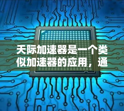 天际加速器是一个类似加速器的应用，通常用于加速网页加载速度、下载速度或其他相关操作。具体来说，它可能是一个专门的加速工具，帮助用户在网页加载、下载或其他过程中提升效率