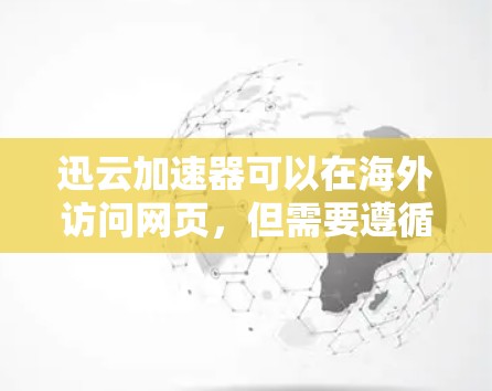 迅云加速器可以在海外访问网页,但需要遵循以下步骤进行操作