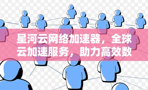 星河云网络加速器,全球云加速服务,助力高效数据传输 星河云网络加速器,全球云加速服务,助力高效数据传输