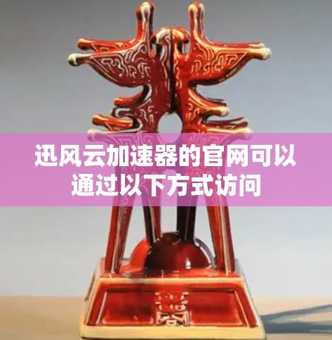 迅风云加速器的官网可以通过以下方式访问