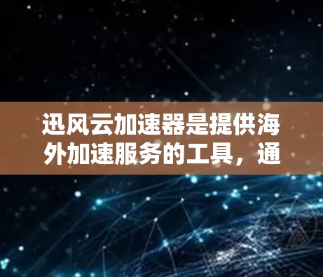 迅风云加速器是提供海外加速服务的工具,通常需要通过特定的渠道或平台与用户进行连接。以下是一些可能的步骤或信息,帮助您解决海外连接的问题