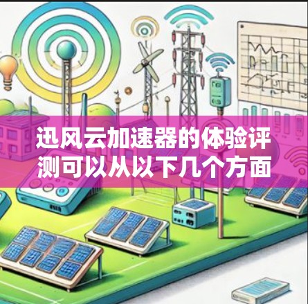 迅风云加速器的体验评测可以从以下几个方面进行分析