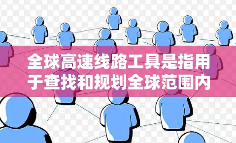 全球高速线路工具是指用于查找和规划全球范围内高速铁路、高速公路或高速公路交通线路的工具。以下是一些常用的全球高速线路工具