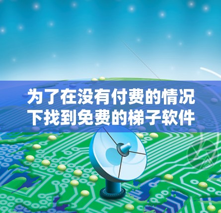 为了在没有付费的情况下找到免费的梯子软件，可以按照以下步骤进行