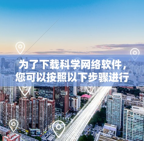 为了下载科学网络软件，您可以按照以下步骤进行操作
