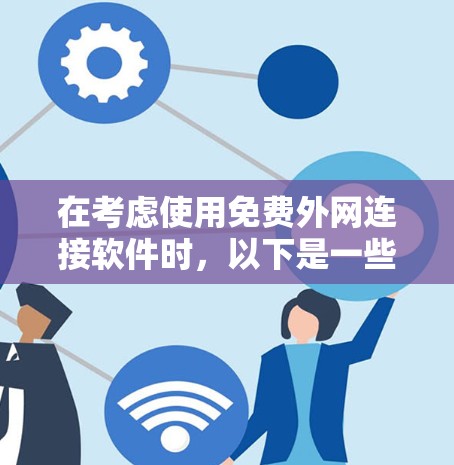 在考虑使用免费外网连接软件时，以下是一些关键点和建议