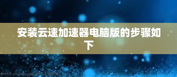 安装云速加速器电脑版的步骤如下 安装云速加速器电脑版的步骤如下