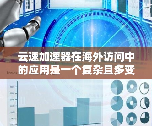 云速加速器在海外访问中的应用是一个复杂且多变的领域,具体情况因行业、用户需求和工具特点而异。以下是对该问题的分步骤解答