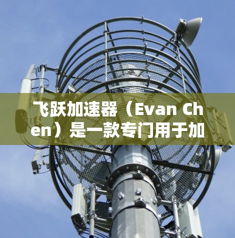 飞跃加速器(Evan Chen)是一款专门用于加速下载过程的工具,尤其适合对下载速度较慢的用户。它通过优化软件包和减少网络延迟来提升下载体验