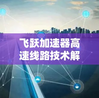 飞跃加速器高速线路技术解析