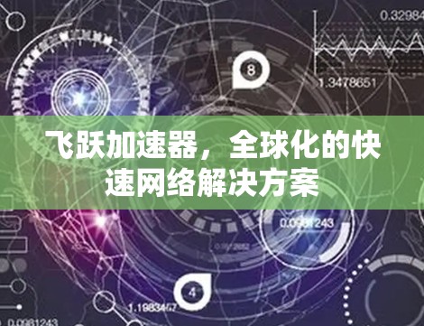 飞跃加速器,全球化的快速网络解决方案 飞跃加速器,全球化的快速网络解决方案