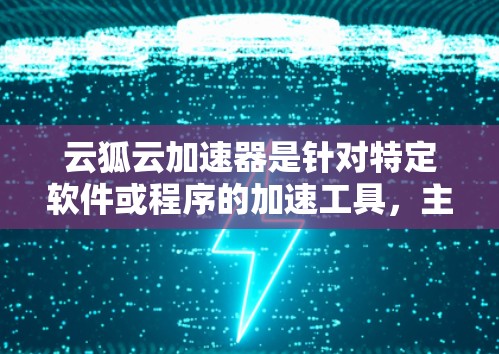 云狐云加速器是针对特定软件或程序的加速工具，主要通过连接到云服务（如云服务器、云设备等）来提升性能。以下是关于云狐云加速器电脑版的详细信息