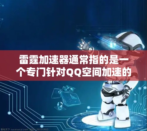 雷霆加速器通常指的是一个专门针对QQ空间加速的工具,但它的下载链接可能需要手动注册和下载,因为它是由QQ空间开发的。直接下载雷霆加速器本身可能无法提供安全的加速体验