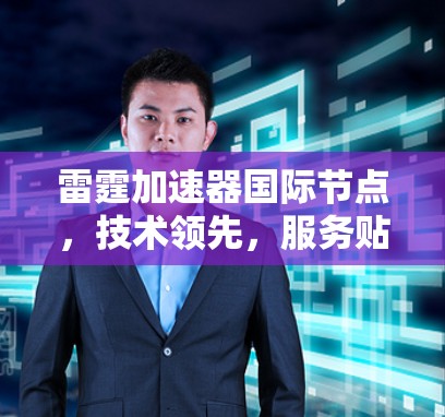 雷霆加速器国际节点，技术领先，服务贴心