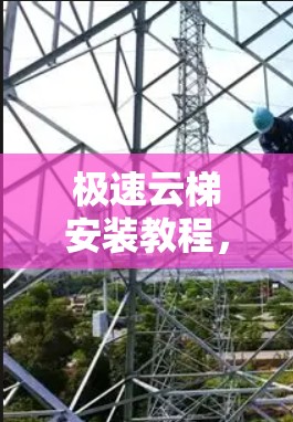 极速云梯安装教程，轻松搞定云梯传输