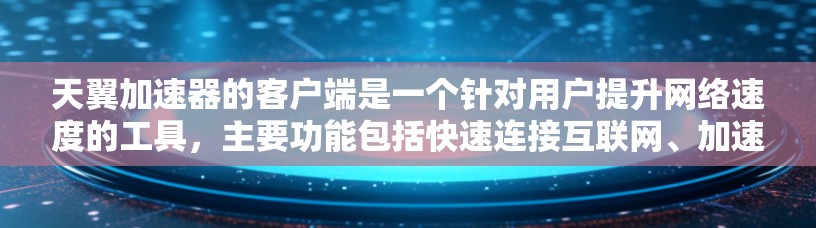 天翼加速器的客户端是一个针对用户提升网络速度的工具，主要功能包括快速连接互联网、加速数据包、提供加密功能以及自动加速等。以下是它的核心功能和使用体验的详细介绍