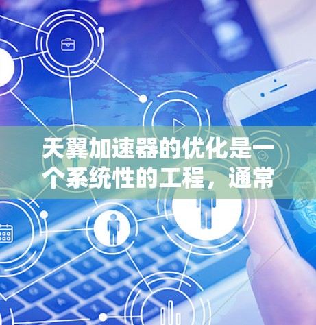 天翼加速器的优化是一个系统性的工程，通常包括性能提升、用户体验优化和功能增强等方面。以下是对天翼加速器优化的几个关键点