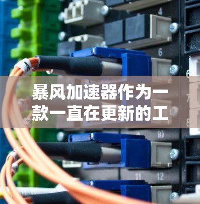 暴风加速器作为一款一直在更新的工具，其最新版本通常会包含更多的功能、优化和改进。如果你正在寻找一个强大的加速工具，以下是一些最新的暴风加速器版本和它们的特点