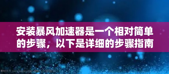 安装暴风加速器是一个相对简单的步骤,以下是详细的步骤指南 安装暴风加速器是一个相对简单的步骤,以下是详细的步骤指南