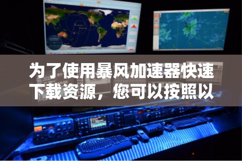 为了使用暴风加速器快速下载资源，您可以按照以下步骤操作
