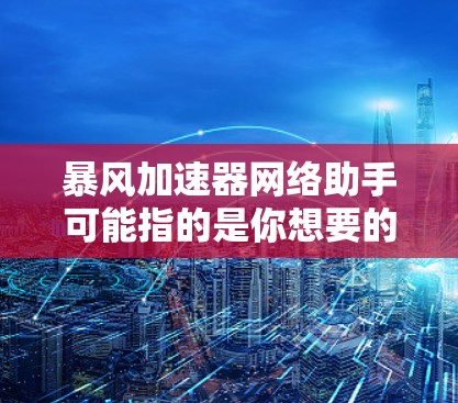 暴风加速器网络助手可能指的是你想要的工具,用于管理和配置暴风加速器在不同网络环境中的使用。以下是一些可能的解释和步骤,帮助你更好地管理暴风加速器 暴风加速器网络助手可能指的是你想要的工具,用于管理和配置暴风加速器在不同网络环境中的使用。以下是一些可能的解释和步骤,帮助你更好地管理暴风加速器