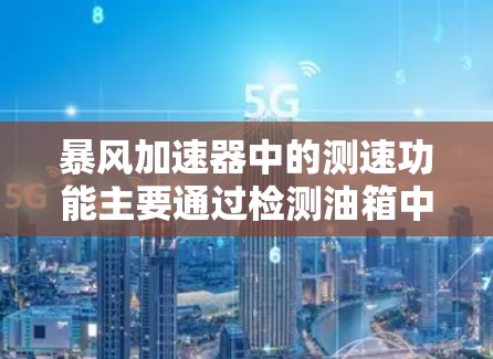 暴风加速器中的测速功能主要通过检测油箱中的油压来判断车辆行驶的速度。以下是关于测速功能的常见问题及解决方法