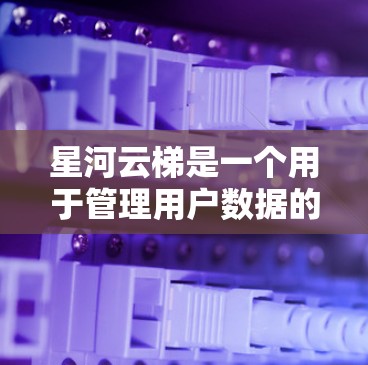 星河云梯是一个用于管理用户数据的云服务应用程序。如果你无法找到星河云梯的下载链接,以下是一些步骤,帮助你找到和安装它