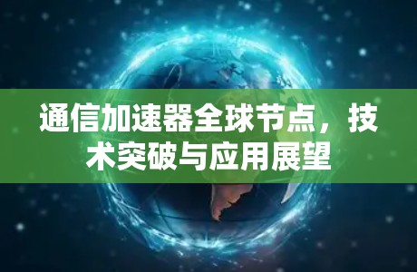 通信加速器全球节点,技术突破与应用展望