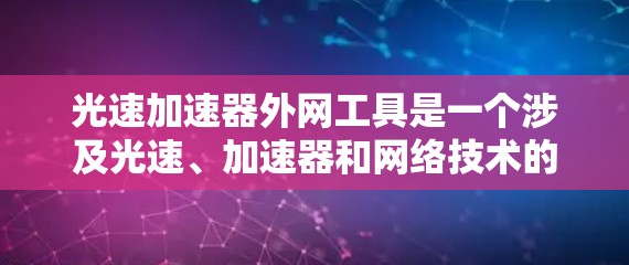 光速加速器外网工具是一个涉及光速、加速器和网络技术的装置或软件,主要用于研究和模拟光速的加速现象。以下是对该工具的详细介绍
