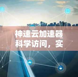神速云加速器科学访问，实时数据传输与高效通信解决方案