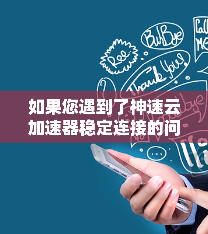 如果您遇到了神速云加速器稳定连接的问题，以下是一些可能的解决方案