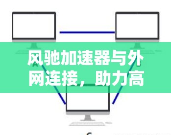 风驰加速器与外网连接,助力高效网络连接