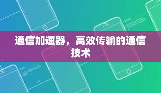 通信加速器,高效传输的通信技术