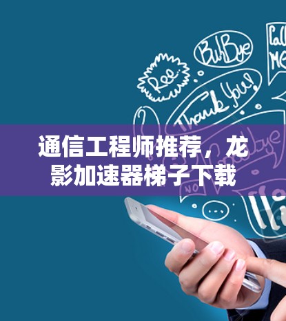 通信工程师推荐,龙影加速器梯子下载