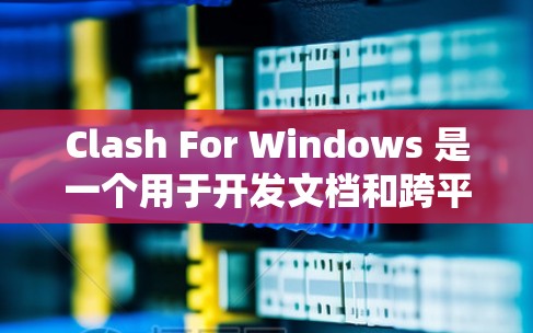 Clash For Windows 是一个用于开发文档和跨平台代码的工具,适合开发者和团队协作。以下是使用Clash For Windows 的详细步骤