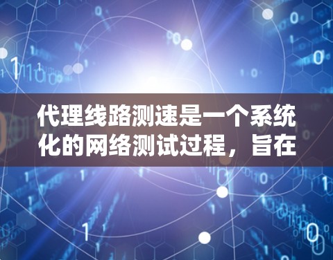 代理线路测速是一个系统化的网络测试过程,旨在评估网络设备的性能。以下是对代理线路测速的详细步骤和分析