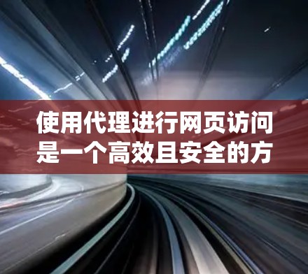使用代理进行网页访问是一个高效且安全的方法,帮助绕过防火墙或阻止某些网站访问。以下是一个清晰的步骤指南,帮助您顺利使用代理