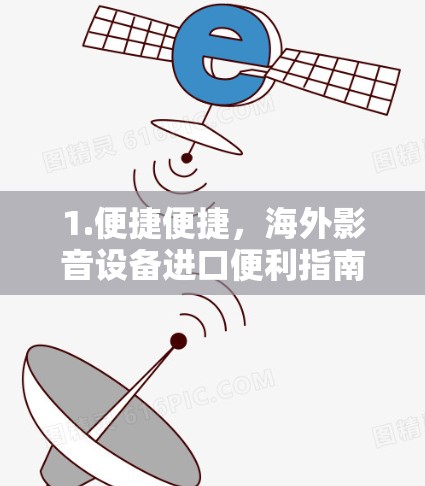 1.便捷便捷,海外影音设备进口便利指南
