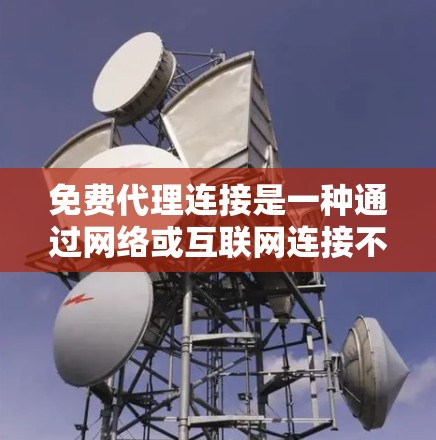 免费代理连接是一种通过网络或互联网连接不同平台或服务,提供特定功能或服务的方式。这种连接通常涉及免费的网络资源、软件下载、内容分享等,适用于特定用途。以下是对免费代理连接的详细分析