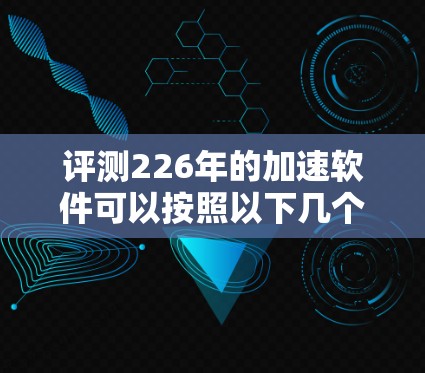 评测226年的加速软件可以按照以下几个步骤进行