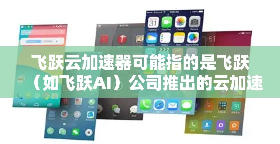飞跃云加速器可能指的是飞跃（如飞跃AI）公司推出的云加速服务或相关技术。如果您是指飞跃云加速器的最新版本，以下是一些可能的解释和信息