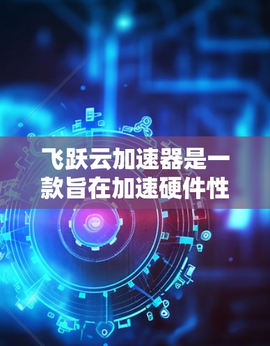 飞跃云加速器是一款旨在加速硬件性能的云加速工具,适用于多种硬件设备,包括电脑、手机、嵌入式设备等。它利用云计算技术和云服务,将加速任务分配给云端资源,从而提升硬件性能。以下是关于飞跃云加速器的评测