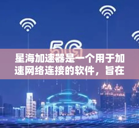 星海加速器是一个用于加速网络连接的软件，旨在帮助用户更轻松地在线访问服务器和文件，减少延迟和网络压力。以下是对星海加速器的详细步骤和建议