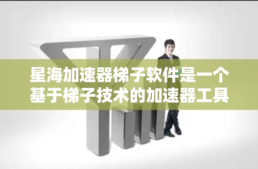 星海加速器梯子软件是一个基于梯子技术的加速器工具,旨在帮助用户更快地下载和访问网页。以下是详细的步骤和信息