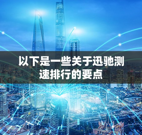 以下是一些关于迅驰测速排行的要点 以下是一些关于迅驰测速排行的要点
