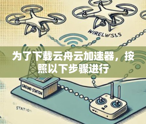 为了下载云舟云加速器,按照以下步骤进行