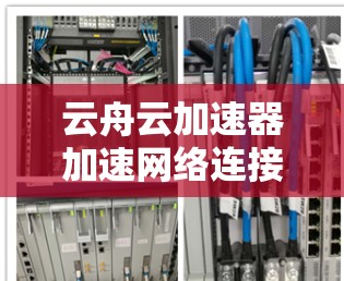 云舟云加速器加速网络连接提升速度