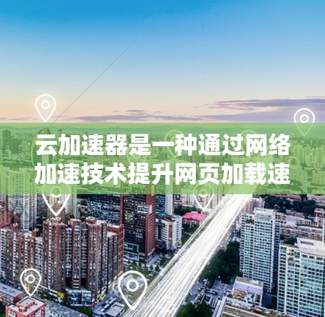 云加速器是一种通过网络加速技术提升网页加载速度的工具,而高速模式则是加速器在数据传输过程中优化速度的特定配置。以下是对云加速器和高速模式的详细解析